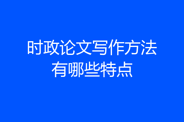 时政论文写作方法有哪些特点