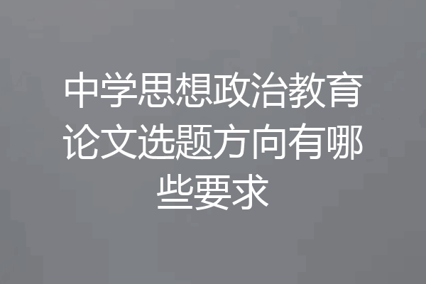 中学思想政治教育论文选题方向有哪些要求