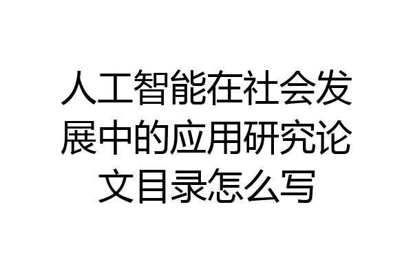人工智能在社会发展中的应用研究论文目录怎么写