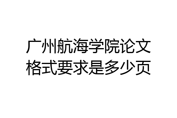 广州航海学院论文格式要求是多少页