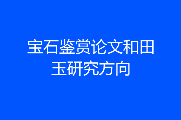 宝石鉴赏论文和田玉研究方向