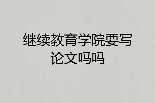 继续教育学院要写论文吗吗