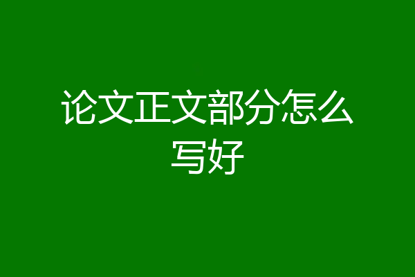 论文正文部分怎么写好