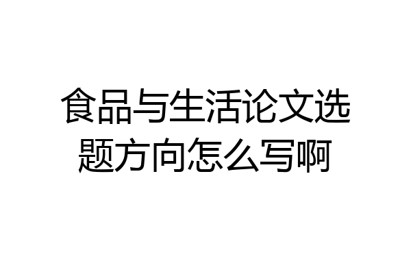 食品与生活论文选题方向怎么写啊