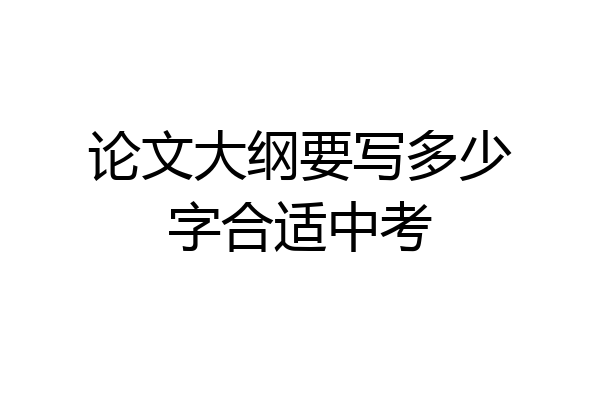 论文大纲要写多少字合适中考