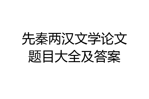 先秦两汉文学论文题目大全及答案