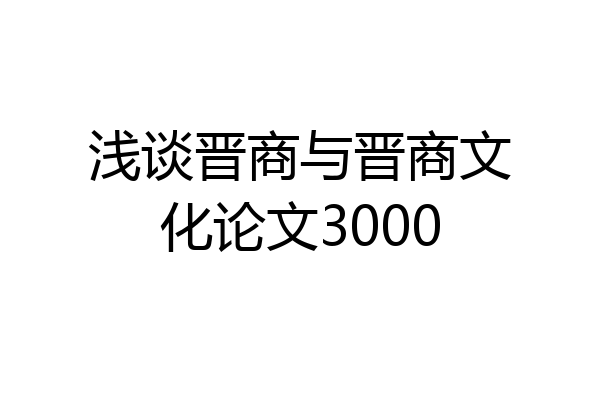 浅谈晋商与晋商文化论文3000