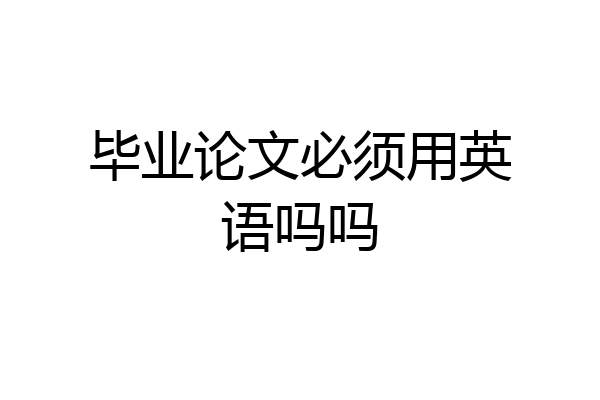 毕业论文必须用英语吗吗