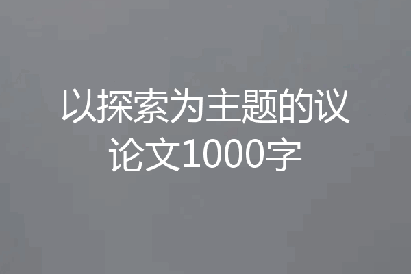 以探索为主题的议论文1000字