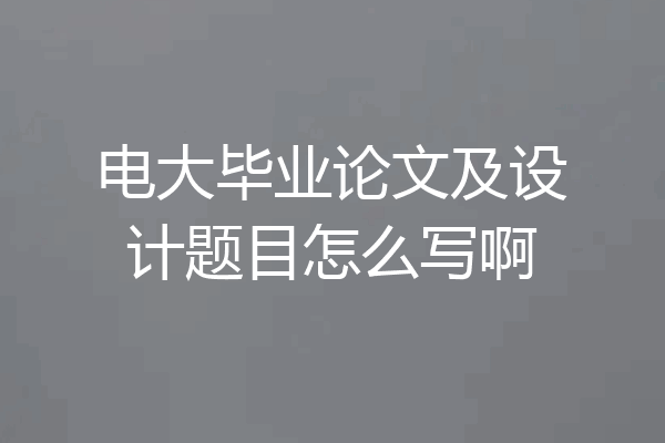 电大毕业论文及设计题目怎么写啊