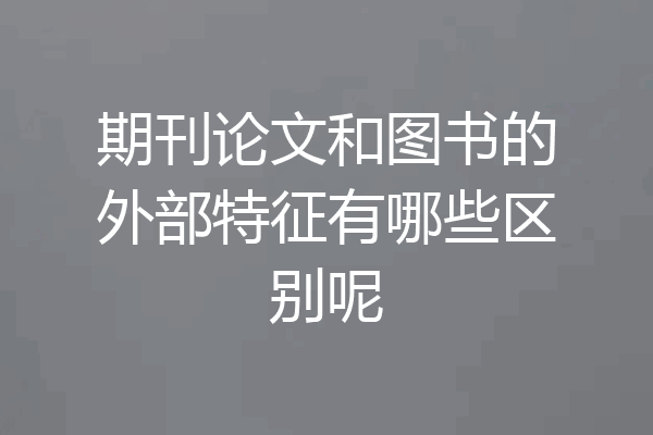 期刊论文和图书的外部特征有哪些区别呢