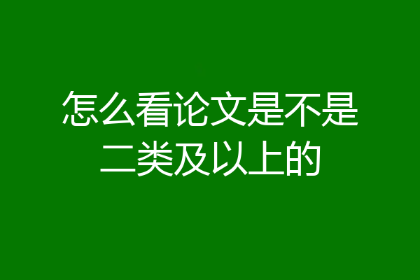 怎么看论文是不是二类及以上的