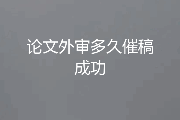 论文外审多久催稿成功