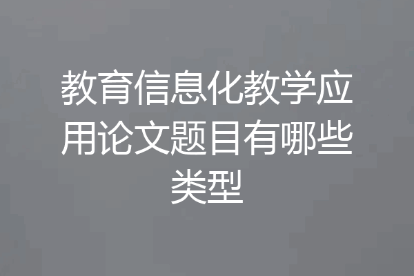 教育信息化教学应用论文题目有哪些类型