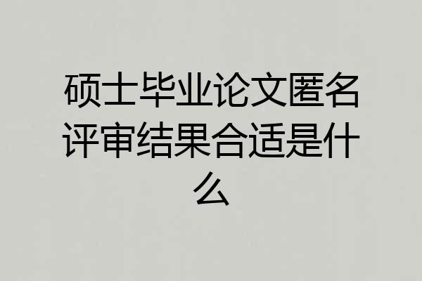 硕士毕业论文匿名评审结果合适是什么