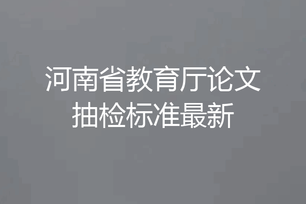 河南省教育厅论文抽检标准最新