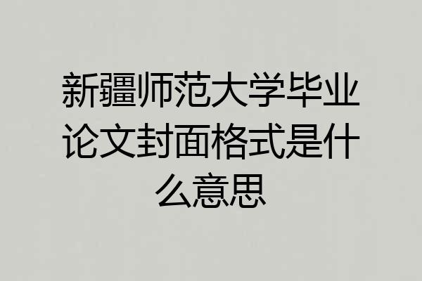 新疆师范大学毕业论文封面格式是什么意思