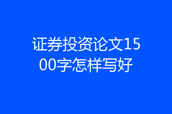 证券投资论文1500字怎样写好