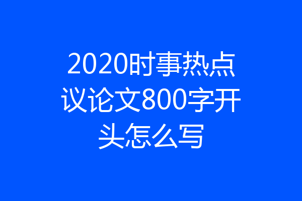 2020时事热点议论文800字开头怎么写