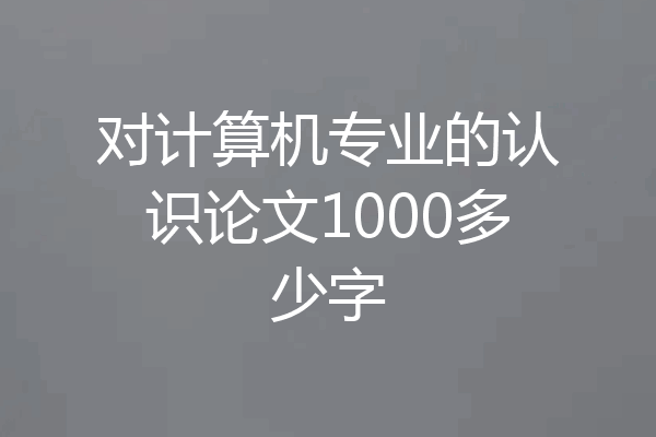 对计算机专业的认识论文1000多少字