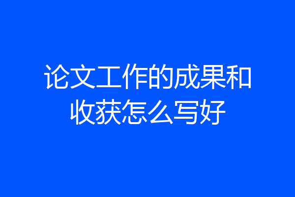 论文工作的成果和收获怎么写好