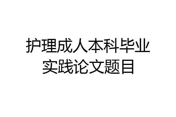护理成人本科毕业实践论文题目