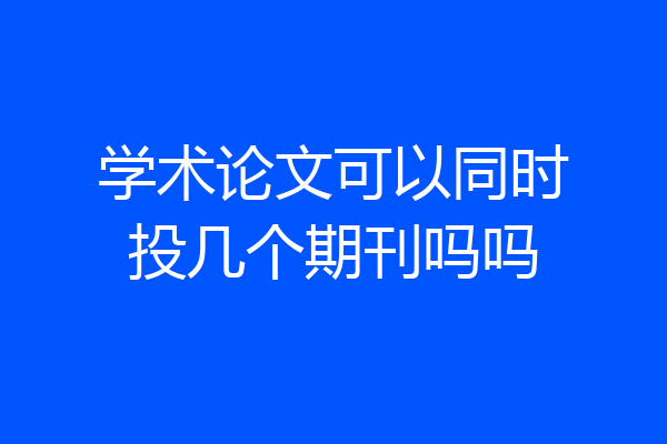 学术论文可以同时投几个期刊吗吗