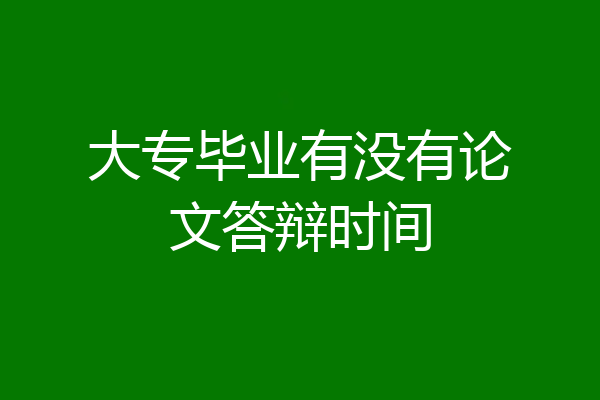 大专毕业有没有论文答辩时间