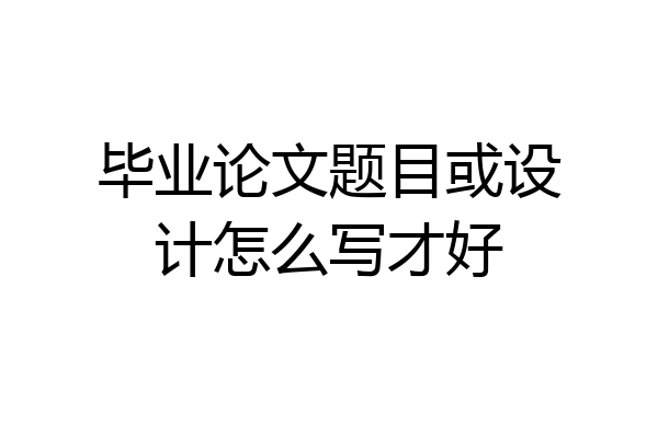 毕业论文题目或设计怎么写才好