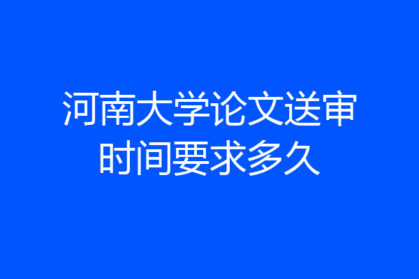 河南大学论文送审时间要求多久
