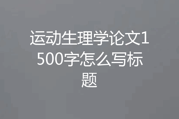 运动生理学论文1500字怎么写标题