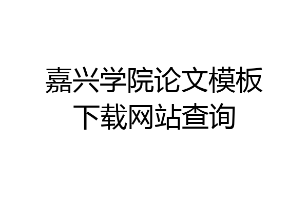 嘉兴学院论文模板下载网站查询