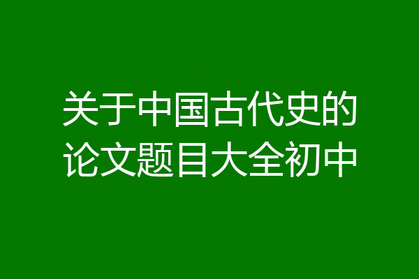 关于中国古代史的论文题目大全初中