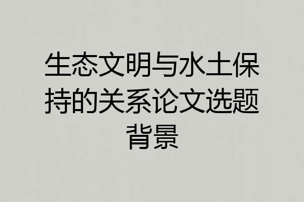 生态文明与水土保持的关系论文选题背景