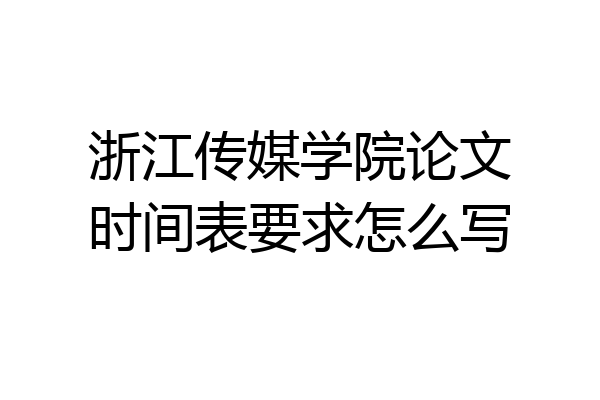浙江传媒学院论文时间表要求怎么写