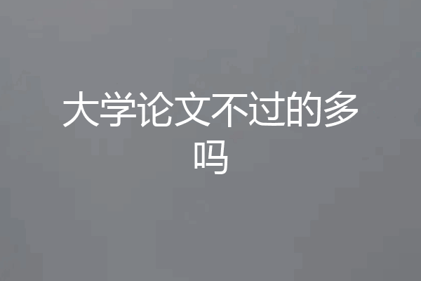 大学论文不过的多吗