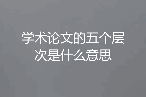 学术论文的五个层次是什么意思