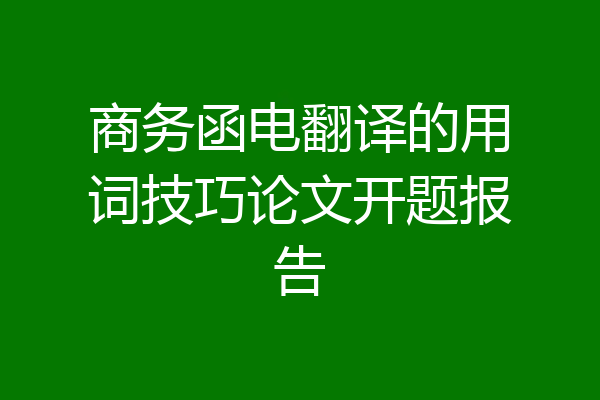 商务函电翻译的用词技巧论文开题报告