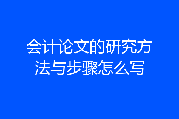 会计论文的研究方法与步骤怎么写