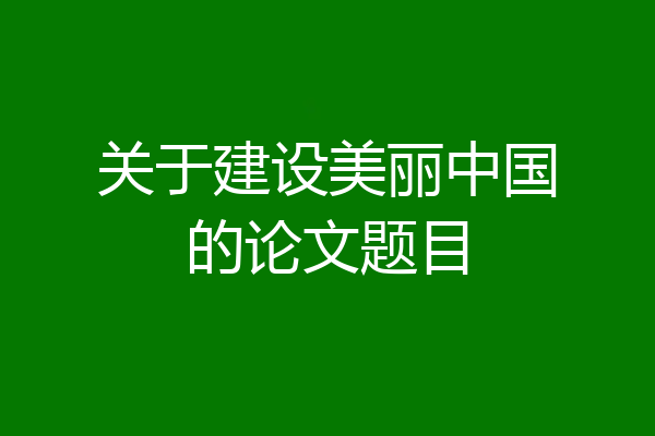 关于建设美丽中国的论文题目