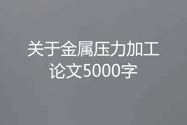 关于金属压力加工论文5000字