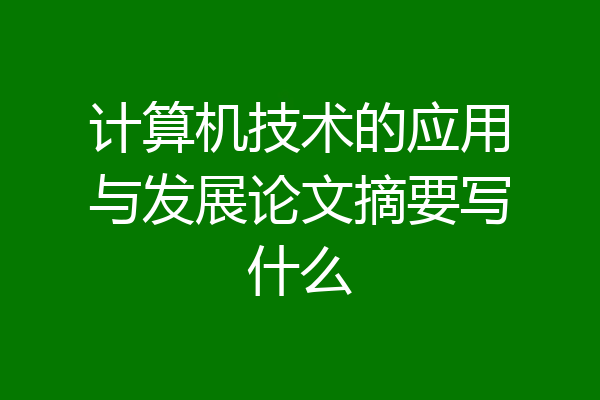 计算机技术的应用与发展论文摘要写什么