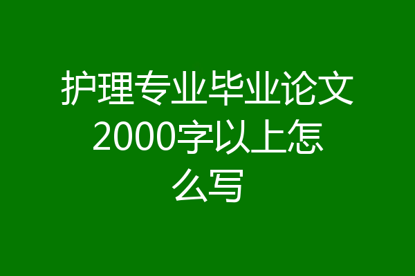 护理专业毕业论文2000字以上怎么写