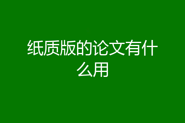纸质版的论文有什么用