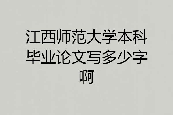 江西师范大学本科毕业论文写多少字啊
