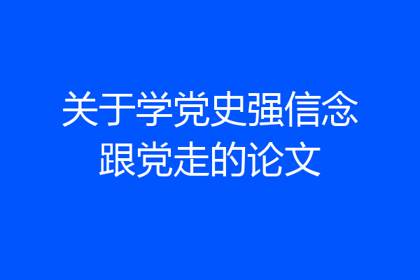 关于学党史强信念跟党走的论文