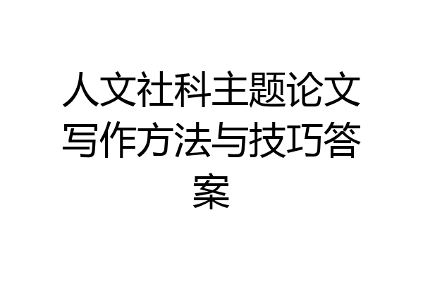 人文社科主题论文写作方法与技巧答案