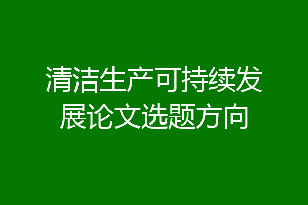 清洁生产可持续发展论文选题方向
