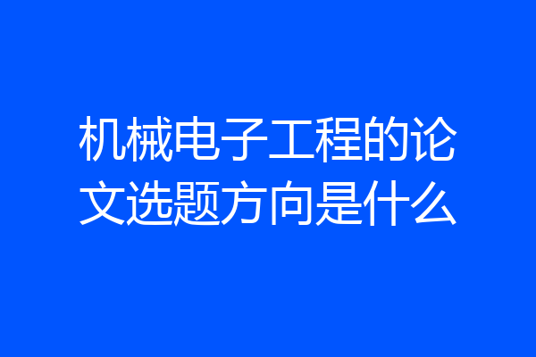 机械电子工程的论文选题方向是什么