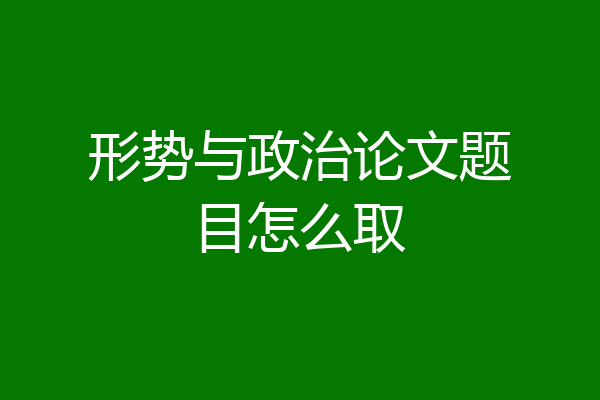 形势与政治论文题目怎么取